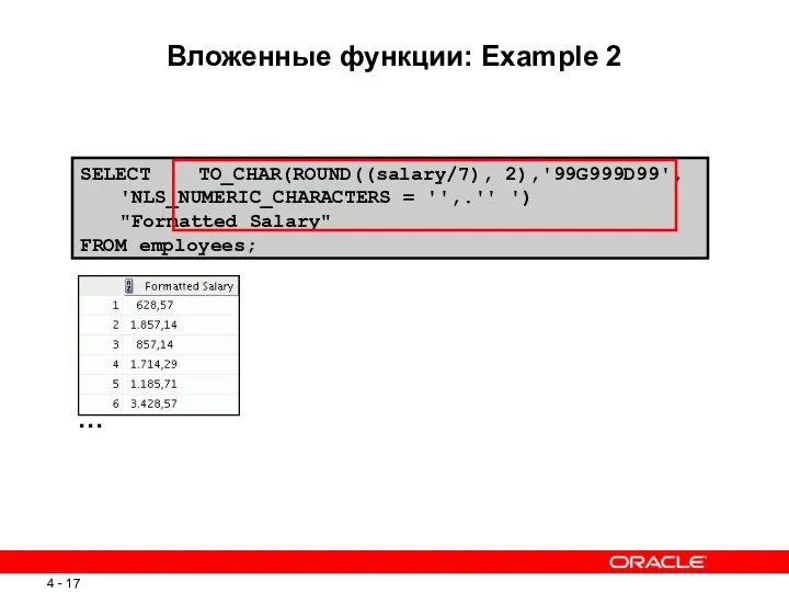 SELECT TO_CHAR(ROUND((salary/7), 2),'99G999D99', 'NLS_NUMERIC_CHARACTERS = '',.'' ') "Formatted Salary" FROM employees; Вложенные функции: Example 2 …