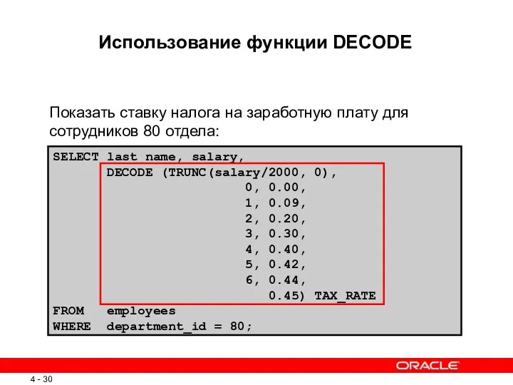 SELECT last_name, salary, DECODE (TRUNC(salary/2000, 0), 0, 0.00, 1, 0.09,