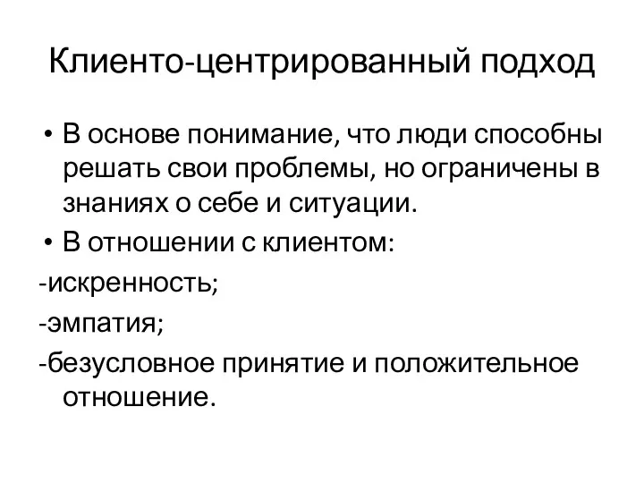 Клиенто-центрированный подход В основе понимание, что люди способны решать свои проблемы, но ограничены