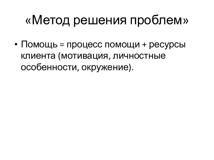 «Метод решения проблем» Помощь = процесс помощи + ресурсы клиента (мотивация, личностные особенности, окружение).