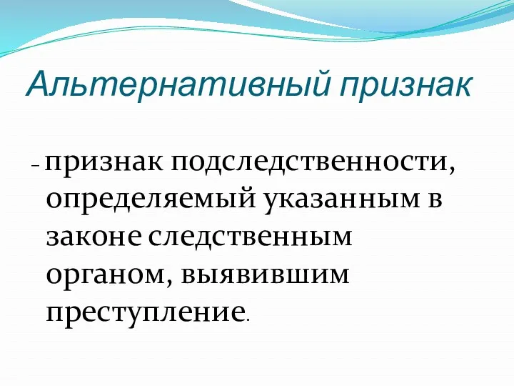 Альтернативный признак – признак подследственности, определяемый указанным в законе следственным органом, выявившим преступление.