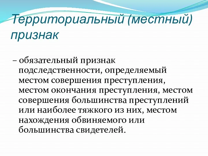 Территориальный (местный) признак – обязательный признак подследственности, определяемый местом совершения