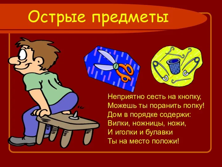 Острые предметы Неприятно сесть на кнопку, Можешь ты поранить попку!