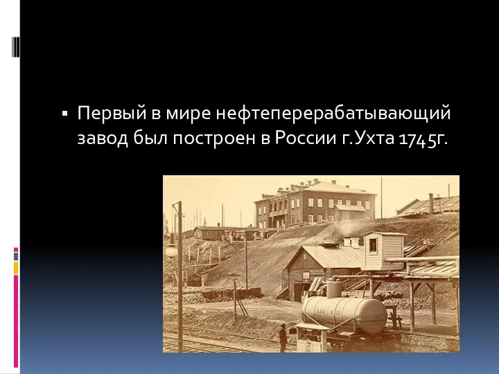 Первый в мире нефтеперерабатывающий завод был построен в России г.Ухта 1745г.