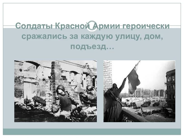 Солдаты Красной Армии героически сражались за каждую улицу, дом, подъезд…