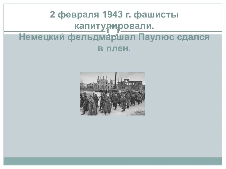 2 февраля 1943 г. фашисты капитулировали. Немецкий фельдмаршал Паулюс сдался в плен.