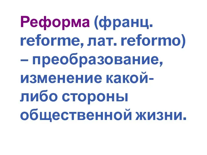 Реформа (франц. reforme, лат. reformo) – преобразование, изменение какой-либо стороны общественной жизни.