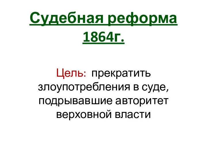 Судебная реформа 1864г. Цель: прекратить злоупотребления в суде, подрывавшие авторитет верховной власти