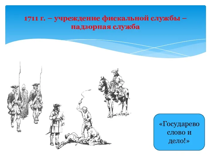 1711 г. – учреждение фискальной службы – надзорная служба «Государево слово и дело!»