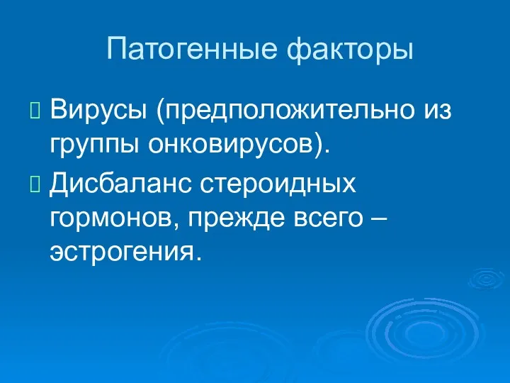 Патогенные факторы Вирусы (предположительно из группы онковирусов). Дисбаланс стероидных гормонов, прежде всего – эстрогения.