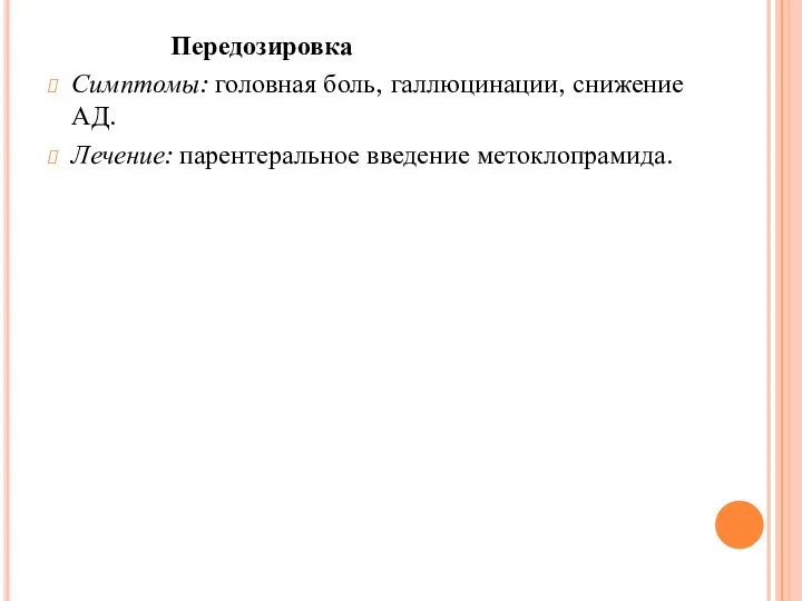 Передозировка Симптомы: головная боль, галлюцинации, снижение АД. Лечение: парентеральное введение метоклопрамида.