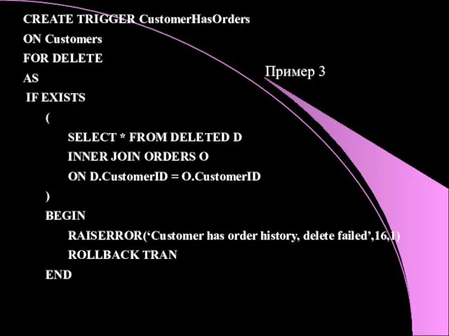 Пример 3 CREATE TRIGGER CustomerHasOrders ON Customers FOR DELETE AS