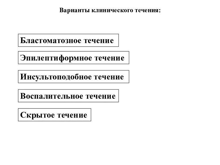 Варианты клинического течения: Бластоматозное течение Эпилептиформное течение Инсультоподобное течение Воспалительное течение Скрытое течение