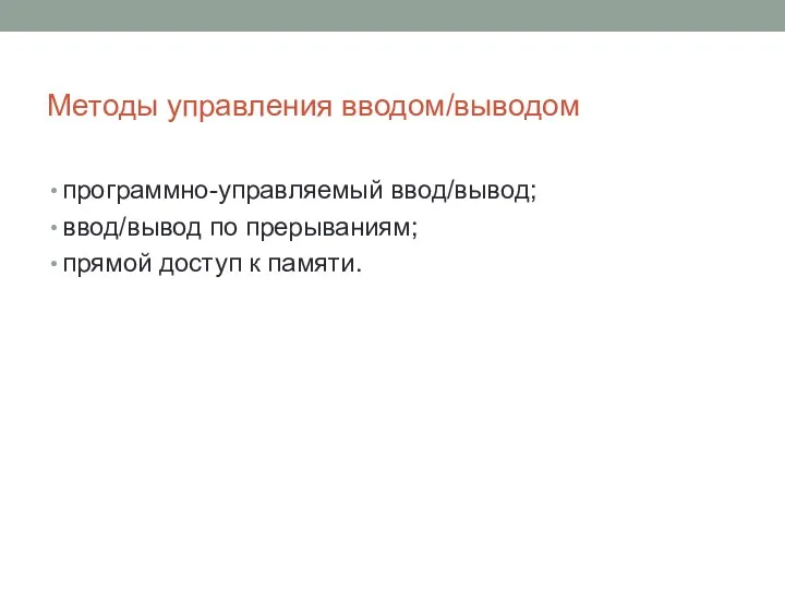 Методы управления вводом/выводом программно-управляемый ввод/вывод; ввод/вывод по прерываниям; прямой доступ к памяти.