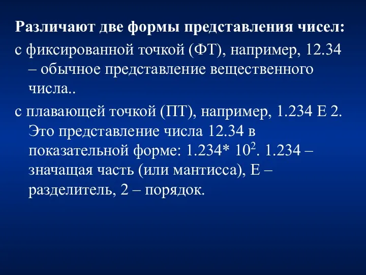 Различают две формы представления чисел: с фиксированной точкой (ФТ), например,