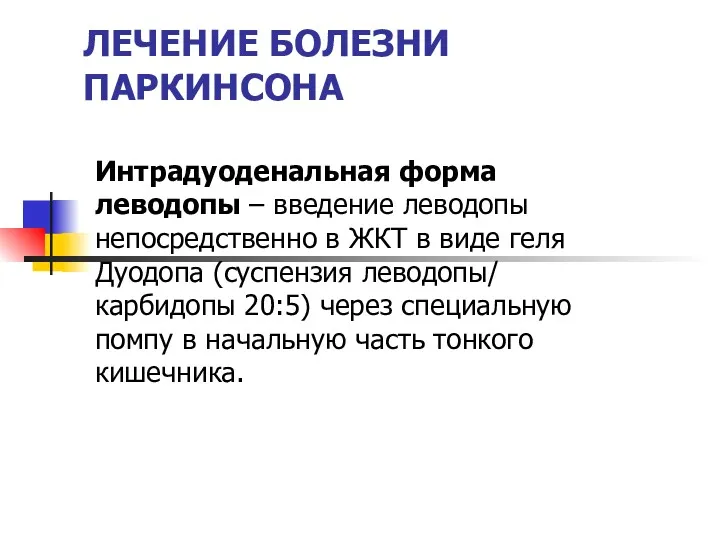 ЛЕЧЕНИЕ БОЛЕЗНИ ПАРКИНСОНА Интрадуоденальная форма леводопы – введение леводопы непосредственно в ЖКТ в