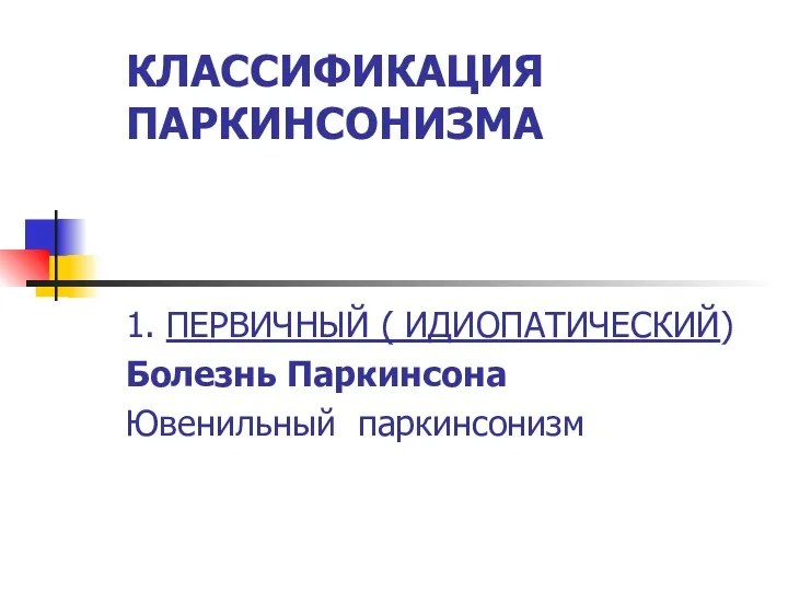 КЛАССИФИКАЦИЯ ПАРКИНСОНИЗМА 1. ПЕРВИЧНЫЙ ( ИДИОПАТИЧЕСКИЙ) Болезнь Паркинсона Ювенильный паркинсонизм