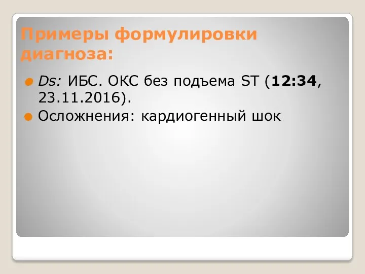 Примеры формулировки диагноза: Ds: ИБС. ОКС без подъема ST (12:34, 23.11.2016). Осложнения: кардиогенный шок