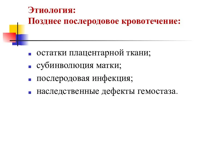 Этиология: Позднее послеродовое кровотечение: остатки плацентарной ткани; субинволюция матки; послеродовая инфекция; наследственные дефекты гемостаза.