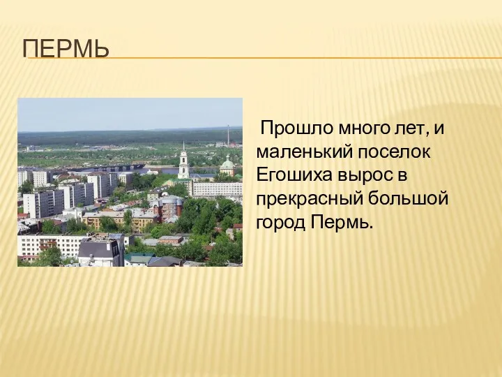 ПЕРМЬ Прошло много лет, и маленький поселок Егошиха вырос в прекрасный большой город Пермь.