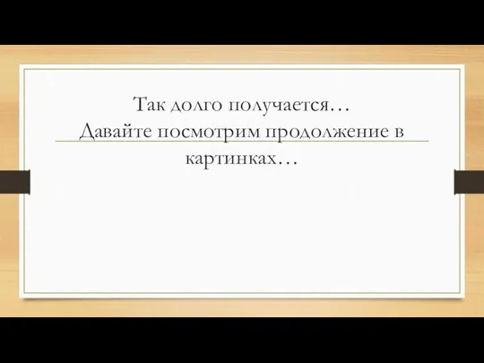 Так долго получается… Давайте посмотрим продолжение в картинках…