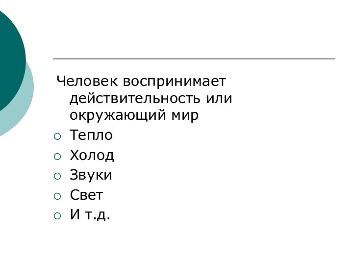 Человек воспринимает действительность или окружающий мир Тепло Холод Звуки Свет И т.д.