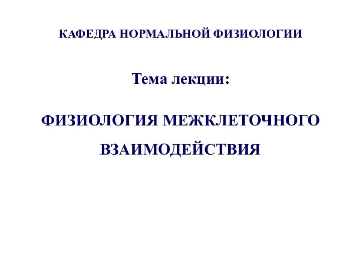 КАФЕДРА НОРМАЛЬНОЙ ФИЗИОЛОГИИ Тема лекции: ФИЗИОЛОГИЯ МЕЖКЛЕТОЧНОГО ВЗАИМОДЕЙСТВИЯ