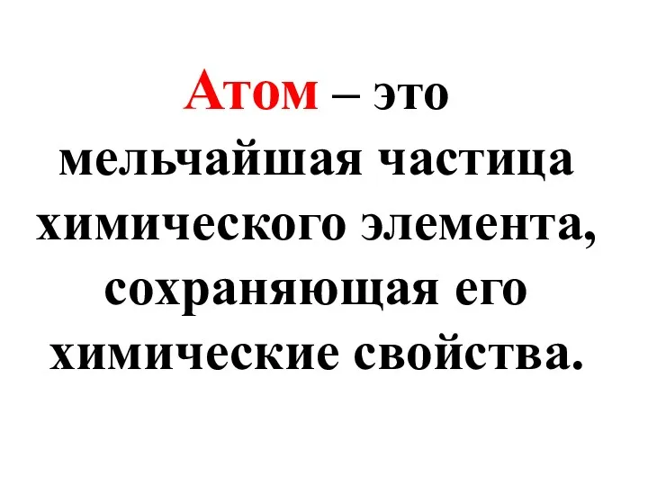 Атом – это мельчайшая частица химического элемента, сохраняющая его химические свойства.