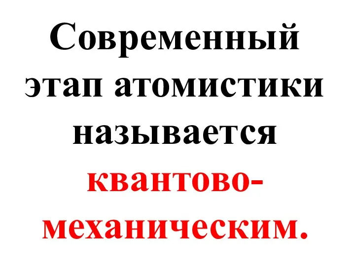 Современный этап атомистики называется квантово-механическим.