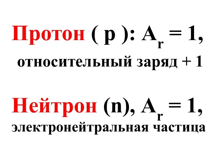 Протон ( p ): Аr = 1, относительный заряд +