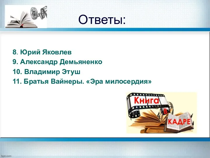 Ответы: 8. Юрий Яковлев 9. Александр Демьяненко 10. Владимир Этуш 11. Братья Вайнеры. «Эра милосердия»