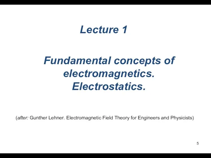 Fundamental concepts of electromagnetics. Electrostatics. Lecture 1 (after: Gunther Lehner. Electromagnetic Field Theory