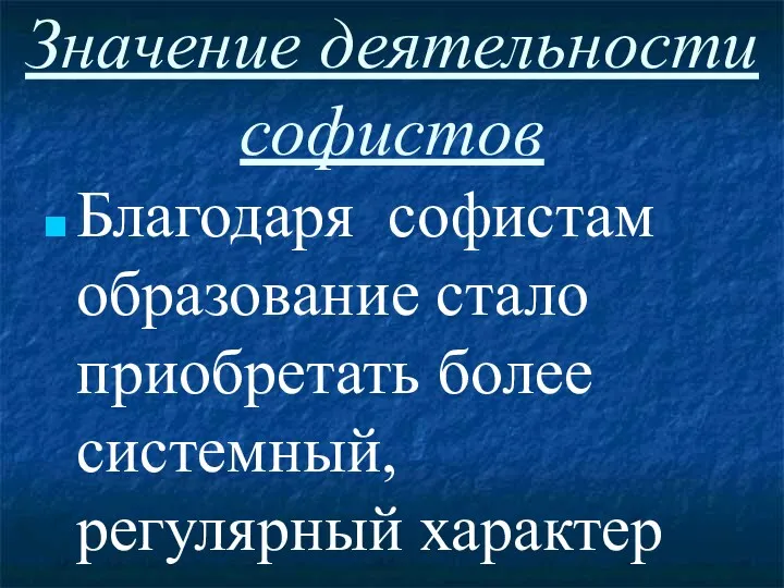 Значение деятельности софистов Благодаря софистам образование стало приобретать более системный, регулярный характер