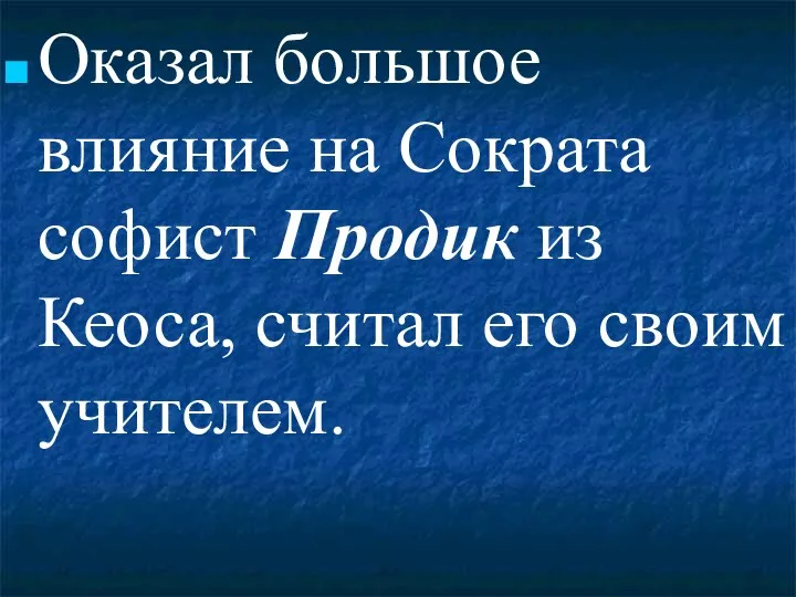 Оказал большое влияние на Сократа софист Продик из Кеоса, считал его своим учителем.