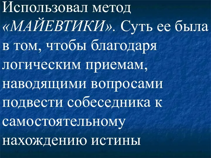 Использовал метод «МАЙЕВТИКИ». Суть ее была в том, чтобы благодаря