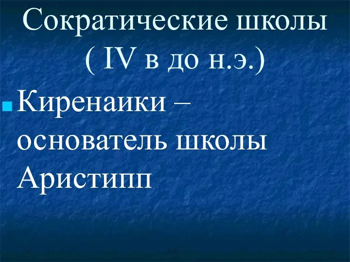 Сократические школы ( IV в до н.э.) Киренаики – основатель школы Аристипп