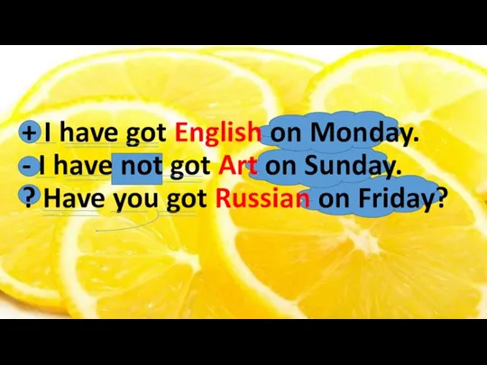 + I have got English on Monday. - I have not got Art