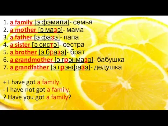 1. a family [э фэмили]- семья 2. a mother [э мазэ]- мама 3.
