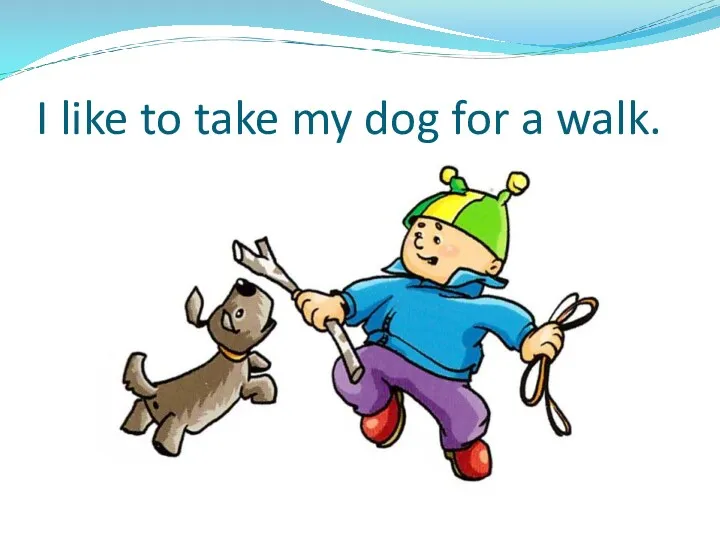 I like to take my dog for a walk.