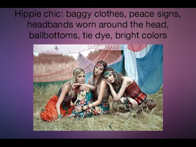 Hippie chic: baggy clothes, peace signs, headbands worn around the head, ballbottoms, tie dye, bright colors