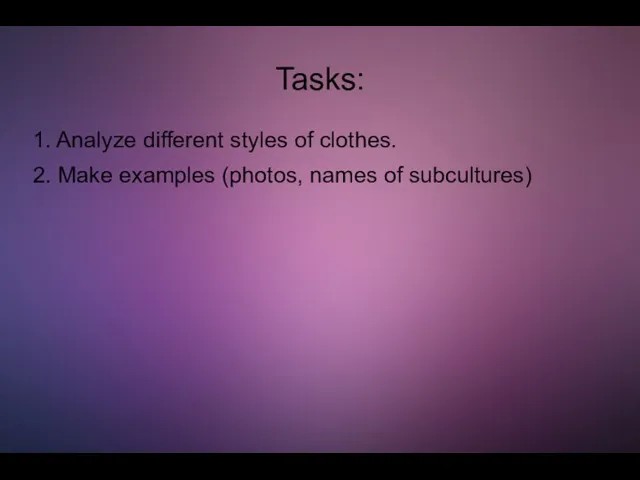 Tasks: 1. Analyze different styles of clothes. 2. Make examples (photos, names of subcultures)