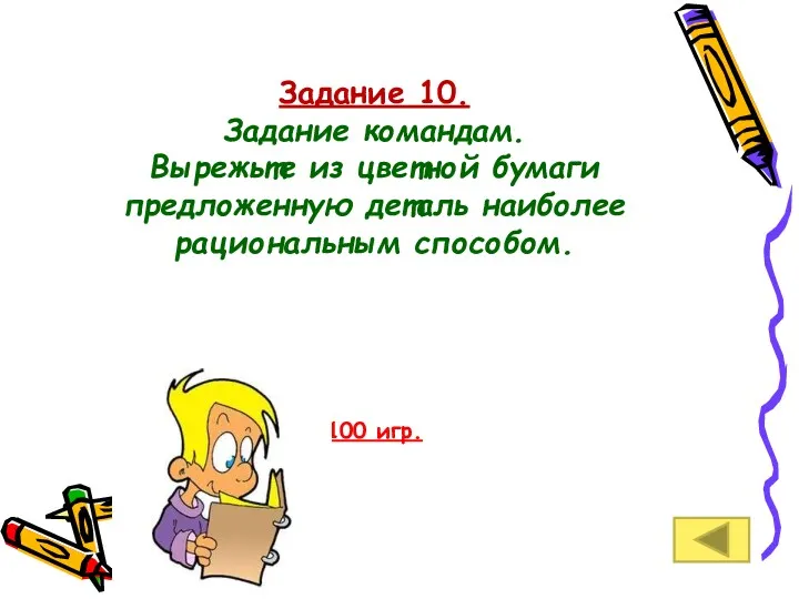 Задание 10. Задание командам. Вырежьте из цветной бумаги предложенную деталь наиболее рациональным способом. 100 игр.