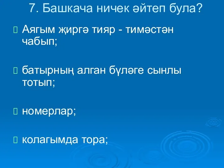 7. Башкача ничек әйтеп була? Аягым җиргә тияр - тимәстән чабып; батырның алган