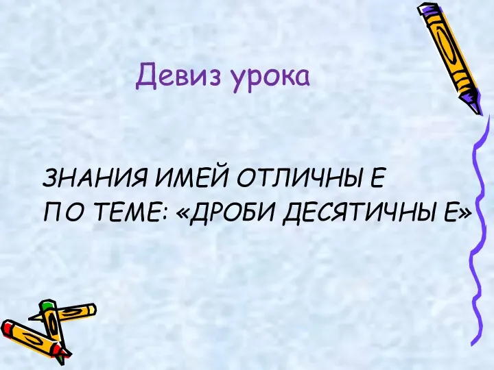 Девиз урока ЗНАНИЯ ИМЕЙ ОТЛИЧНЫЕ ПО ТЕМЕ: «ДРОБИ ДЕСЯТИЧНЫЕ»