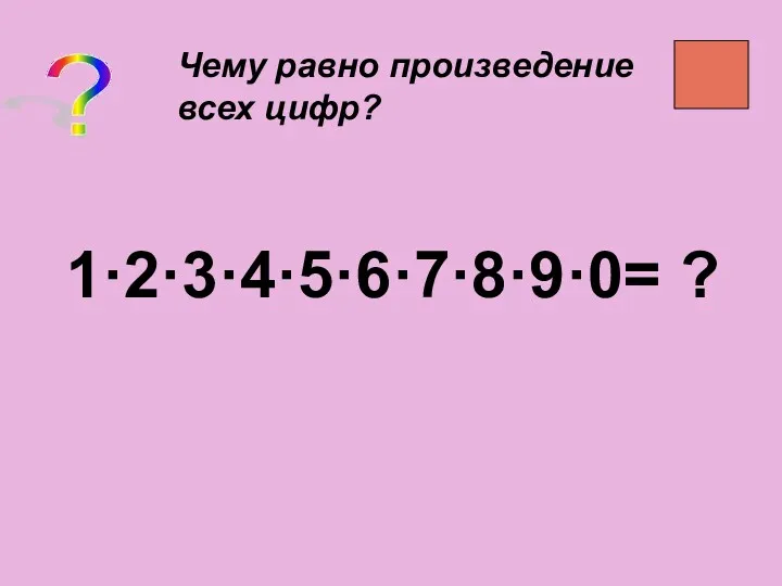 ? Чему равно произведение всех цифр? 1·2·3·4·5·6·7·8·9·0= ?