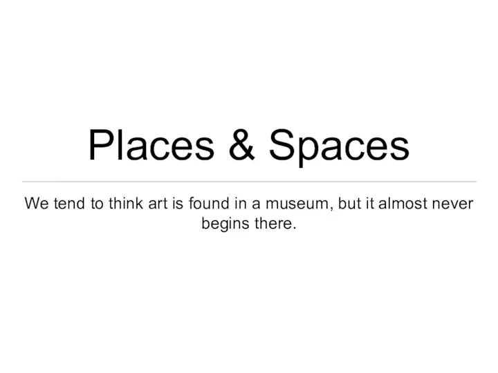 Places & Spaces We tend to think art is found