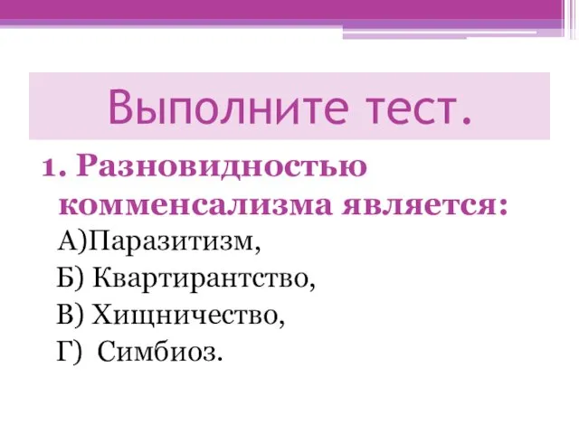 Выполните тест. 1. Разновидностью комменсализма является: А)Паразитизм, Б) Квартирантство, В) Хищничество, Г) Симбиоз.