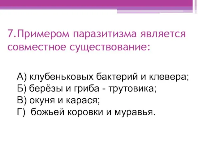 7.Примером паразитизма является совместное существование: А) клубеньковых бактерий и клевера;