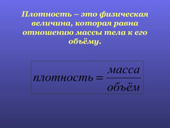 Плотность – это физическая величина, которая равна отношению массы тела к его объёму.