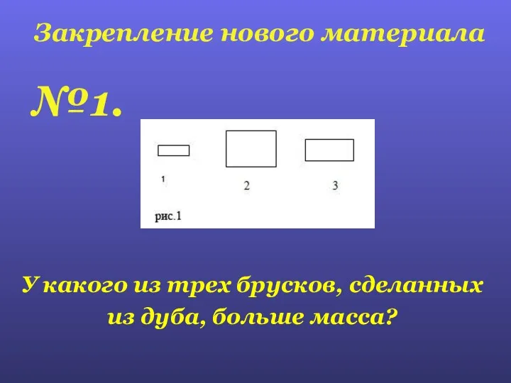 Закрепление нового материала №1. У какого из трех брусков, сделанных из дуба, больше масса?